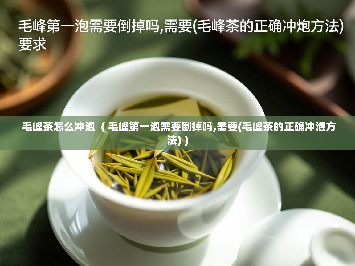  毛峰茶怎么冲泡  ( 毛峰第一泡需要倒掉吗,需要(毛峰茶的正确冲泡方法) )
