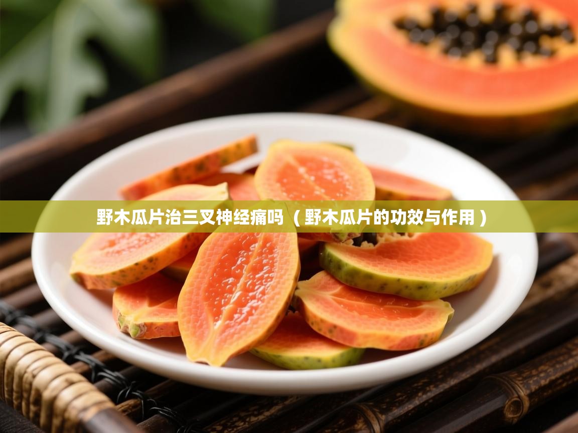  野木瓜片治三叉神经痛吗  ( 野木瓜片的功效与作用 )