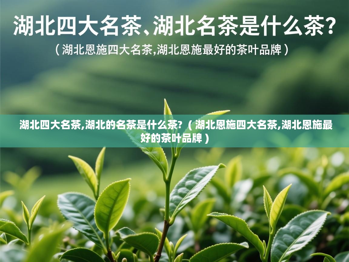  湖北四大名茶,湖北的名茶是什么茶?  ( 湖北恩施四大名茶,湖北恩施最好的茶叶品牌 )