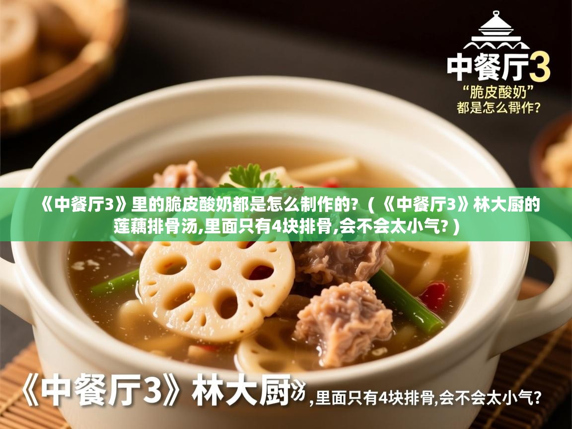  《中餐厅3》里的脆皮酸奶都是怎么制作的?  ( 《中餐厅3》林大厨的莲藕排骨汤,里面只有4块排骨,会不会太小气? )