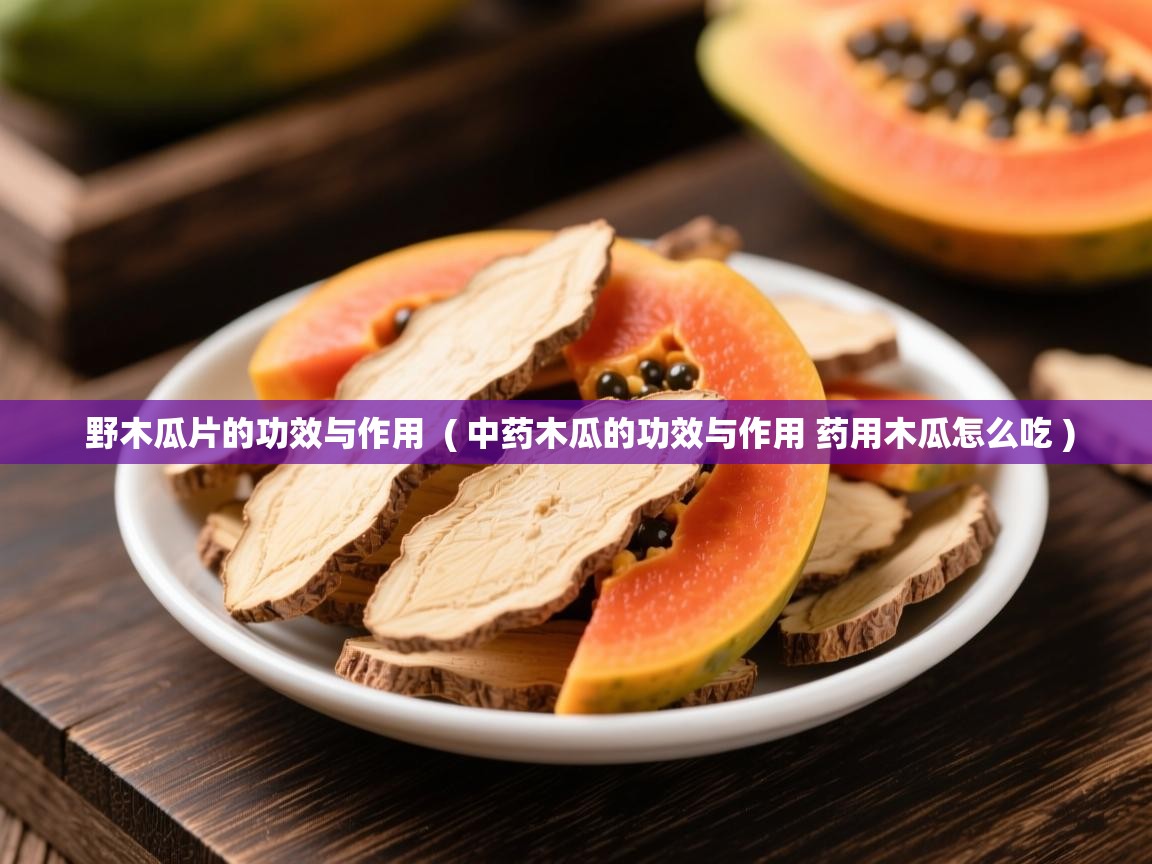  野木瓜片的功效与作用  ( 中药木瓜的功效与作用 药用木瓜怎么吃 )