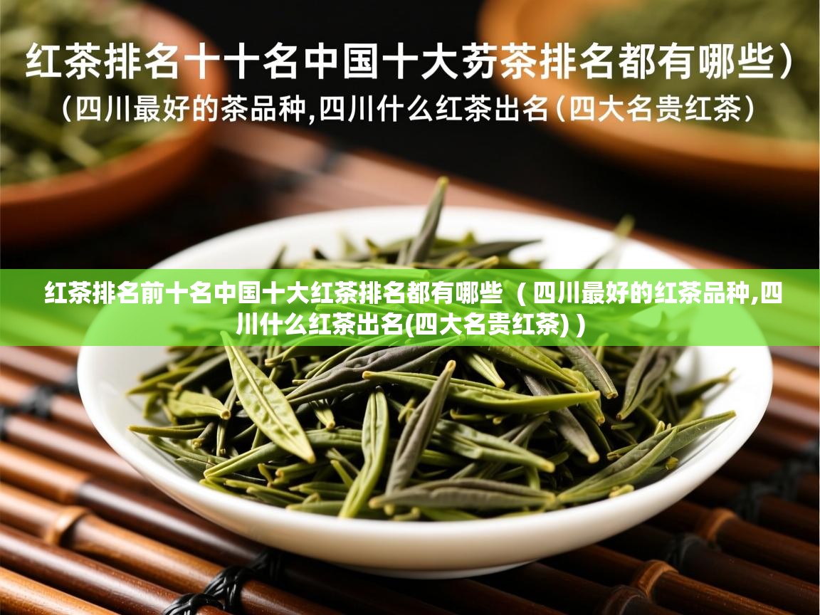  红茶排名前十名中国十大红茶排名都有哪些  ( 四川最好的红茶品种,四川什么红茶出名(四大名贵红茶) )
