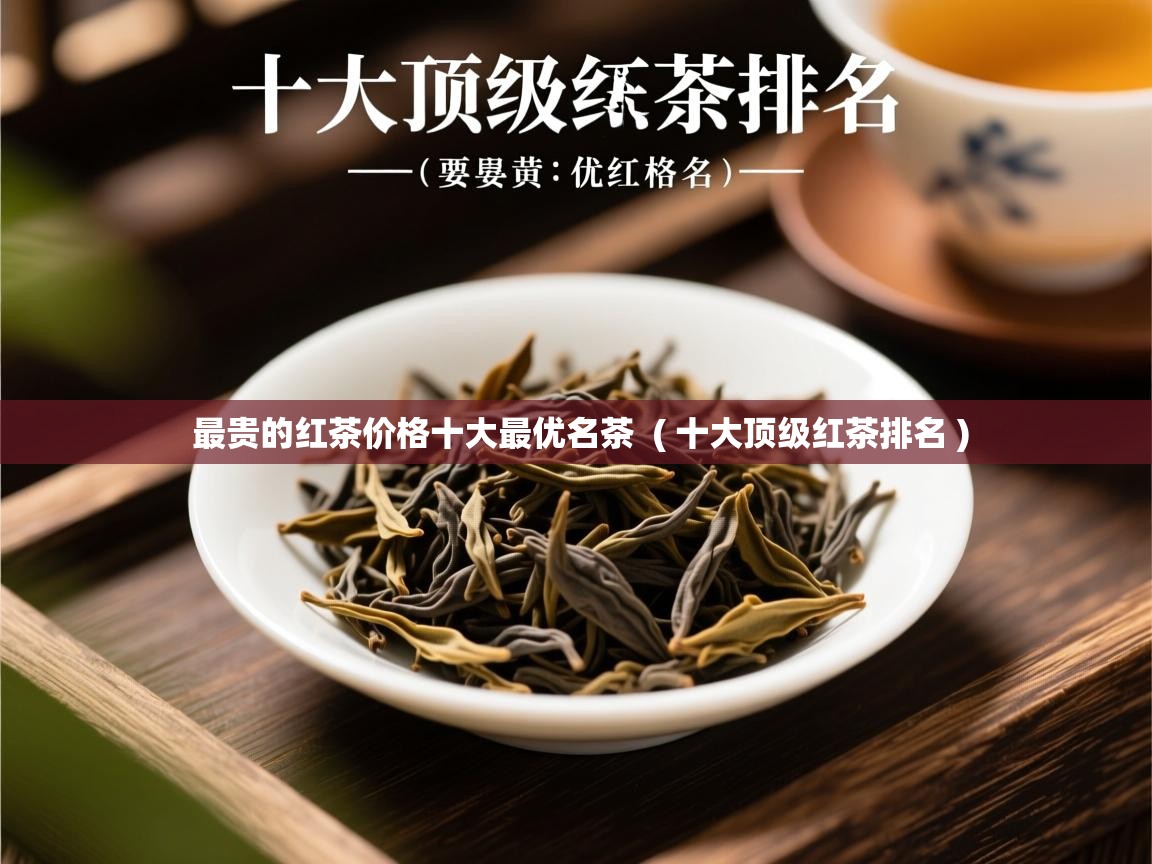 最贵的红茶价格十大最优名茶  ( 十大顶级红茶排名 )