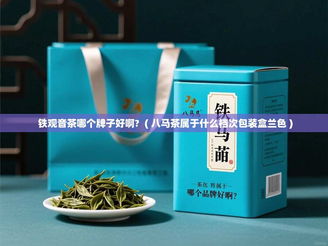  铁观音茶哪个牌子好啊?  ( 八马茶属于什么档次包装盒兰色 )