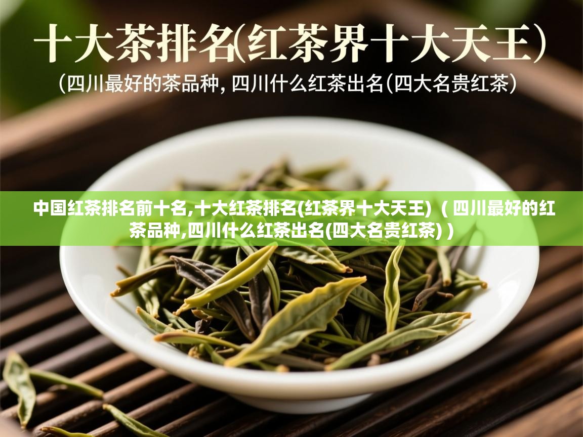  中国红茶排名前十名,十大红茶排名(红茶界十大天王)  ( 四川最好的红茶品种,四川什么红茶出名(四大名贵红茶) )