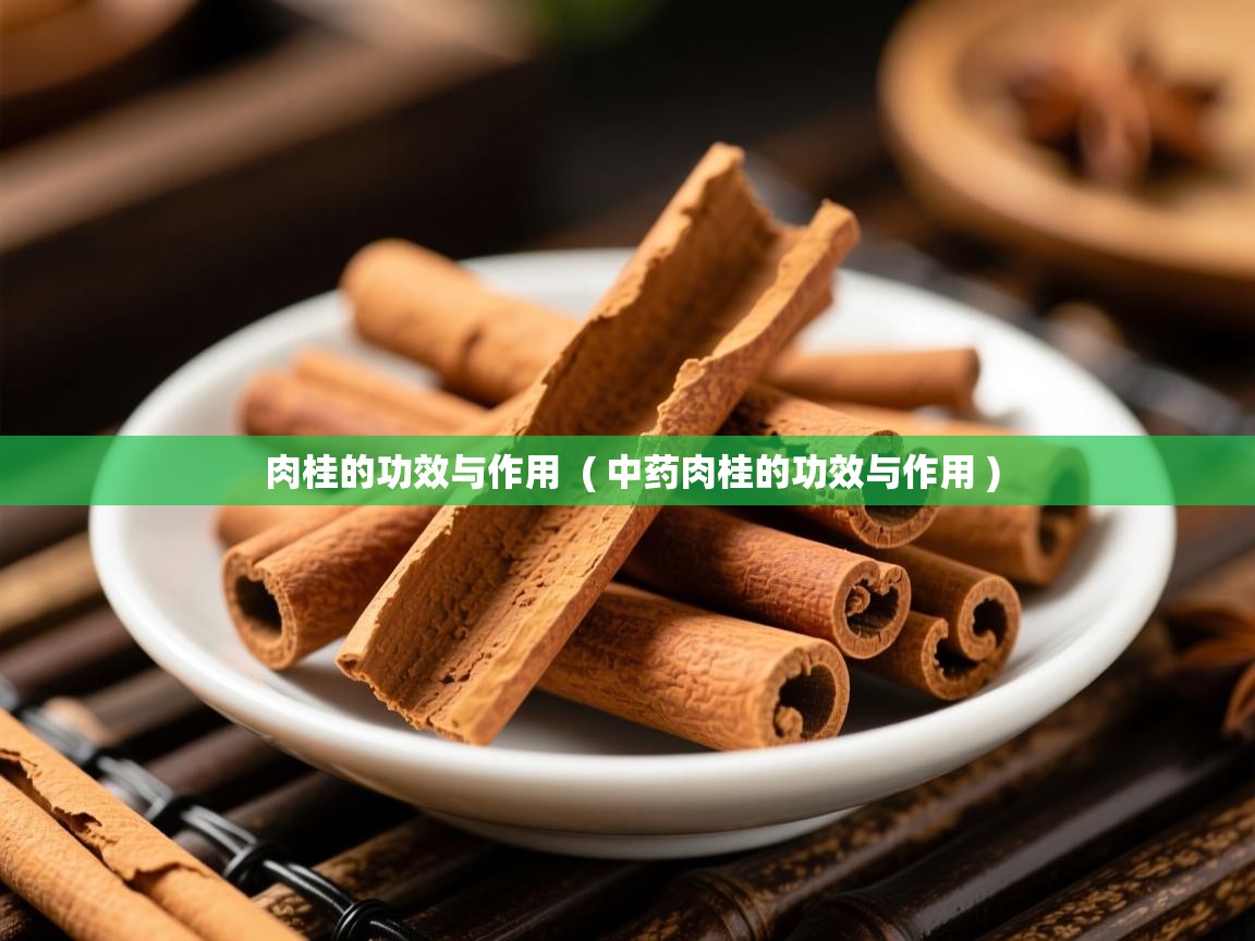  肉桂的功效与作用  ( 中药肉桂的功效与作用 )