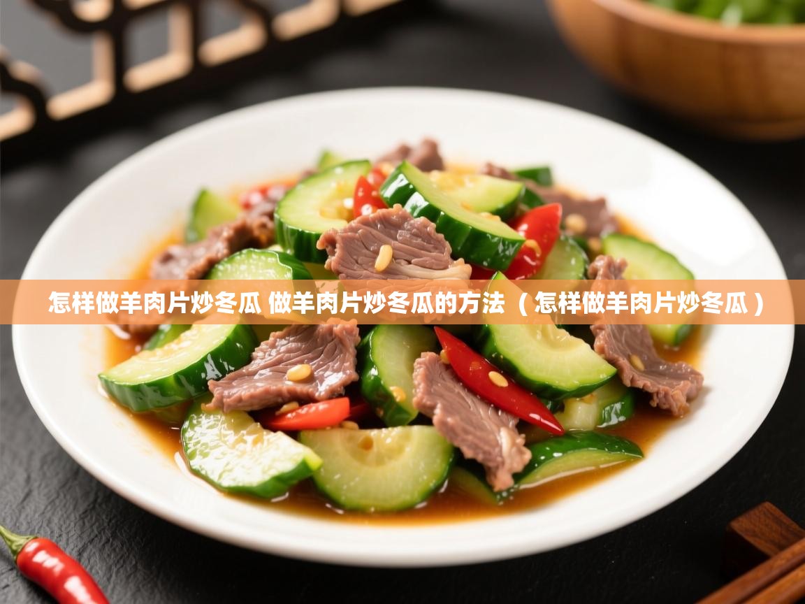  怎样做羊肉片炒冬瓜 做羊肉片炒冬瓜的方法  ( 怎样做羊肉片炒冬瓜 )