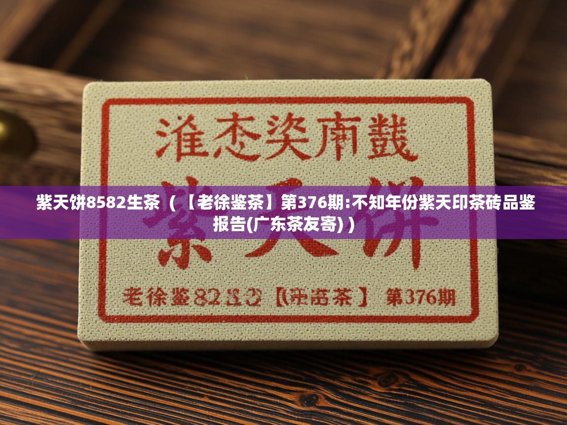  紫天饼8582生茶  ( 【老徐鉴茶】第376期:不知年份紫天印茶砖品鉴报告(广东茶友寄) )