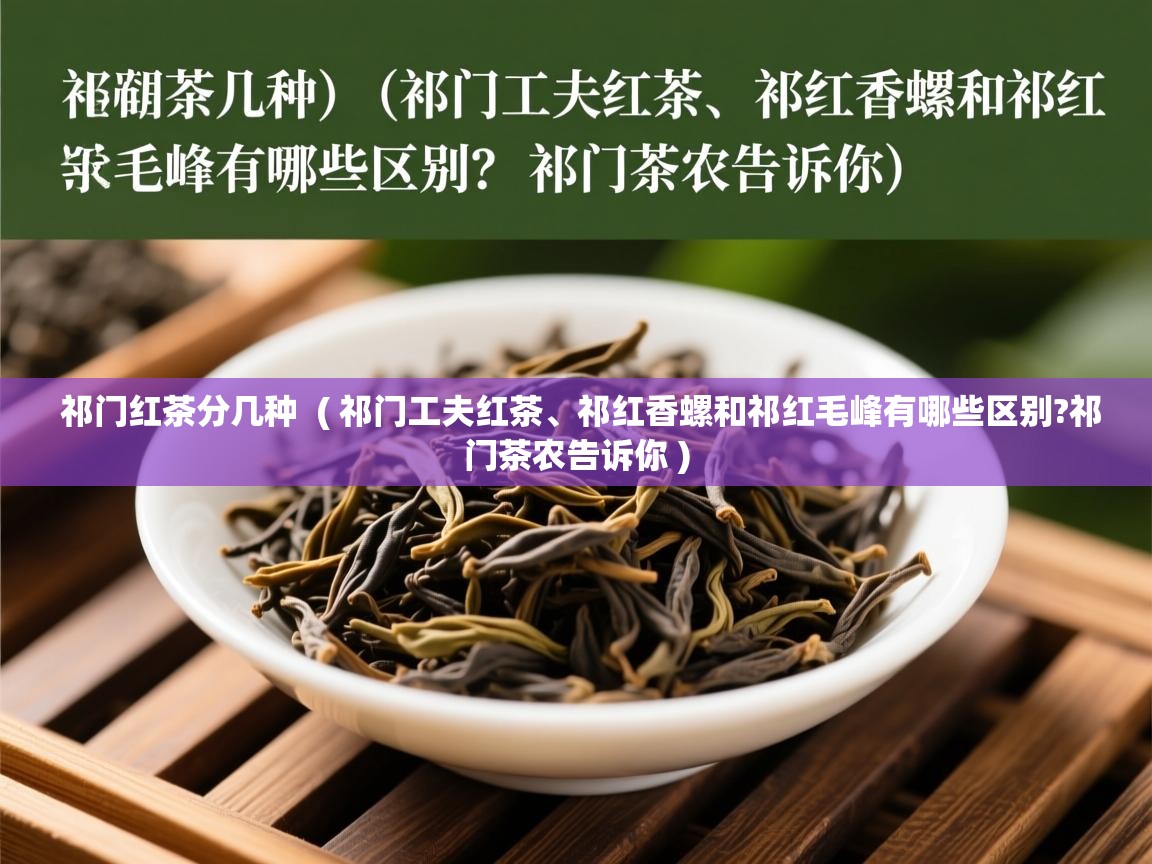  祁门红茶分几种  ( 祁门工夫红茶、祁红香螺和祁红毛峰有哪些区别?祁门茶农告诉你 )
