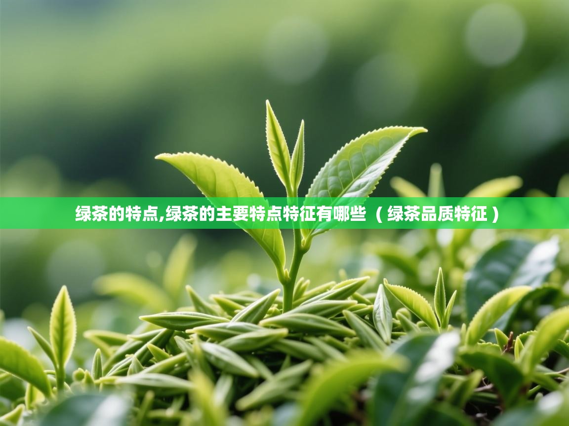  绿茶的特点,绿茶的主要特点特征有哪些  ( 绿茶品质特征 )