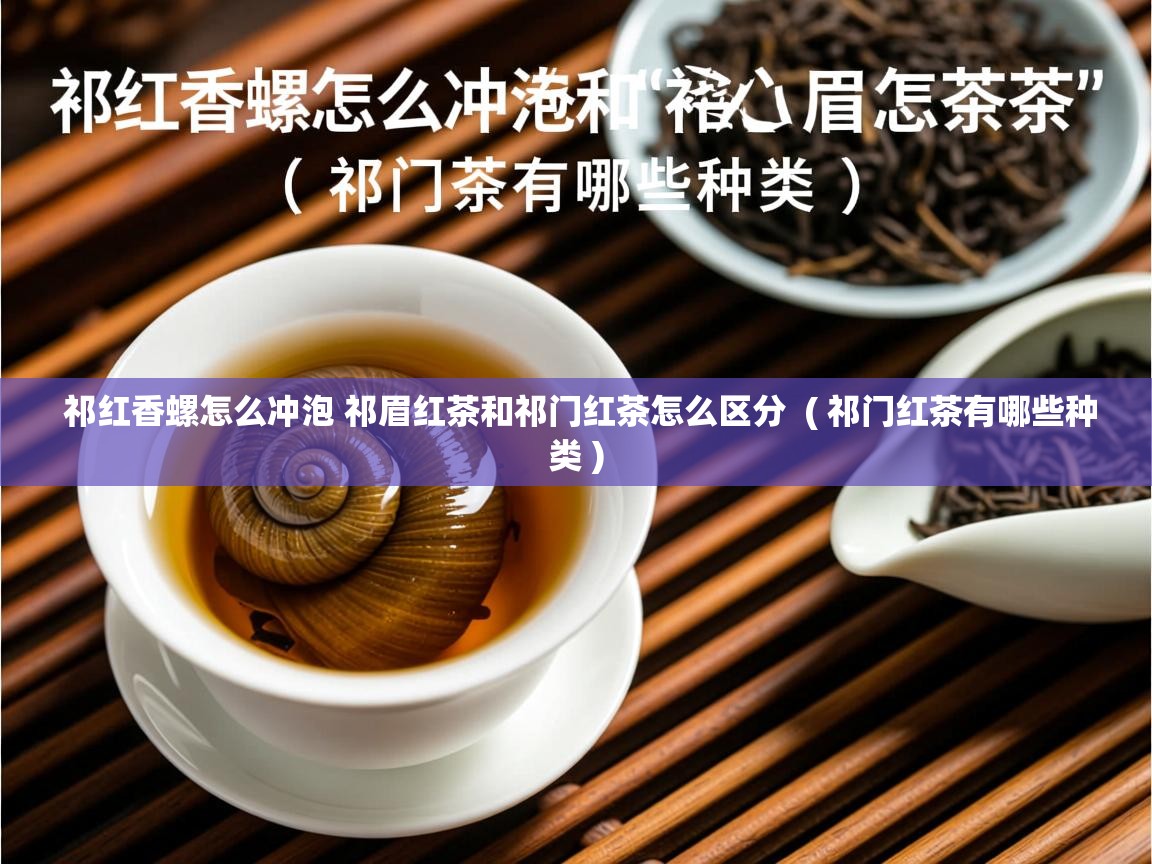  祁红香螺怎么冲泡 祁眉红茶和祁门红茶怎么区分  ( 祁门红茶有哪些种类 )