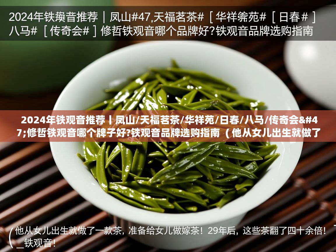  2024年铁观音推荐丨凤山/天福茗茶/华祥苑/日春/八马/传奇会/修哲铁观音哪个牌子好?铁观音品牌选购指南  ( 他从女儿出生就做了一款茶,准备给女儿做嫁妆!29年后,这些茶翻了四十余倍!_铁观音 )