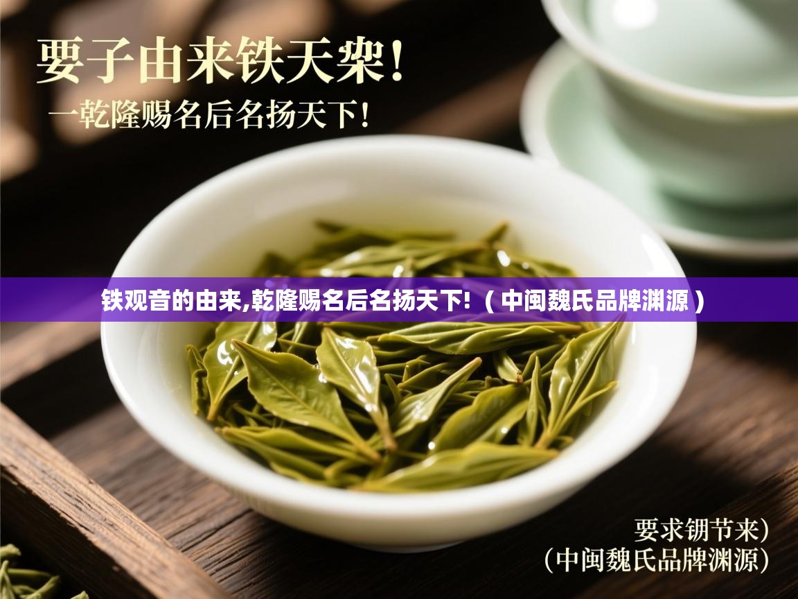  铁观音的由来,乾隆赐名后名扬天下!  ( 中闽魏氏品牌渊源 )