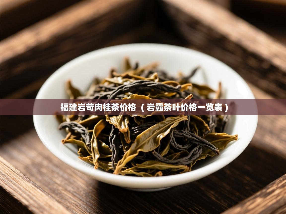  福建岩苛肉桂茶价格  ( 岩霸茶叶价格一览表 )