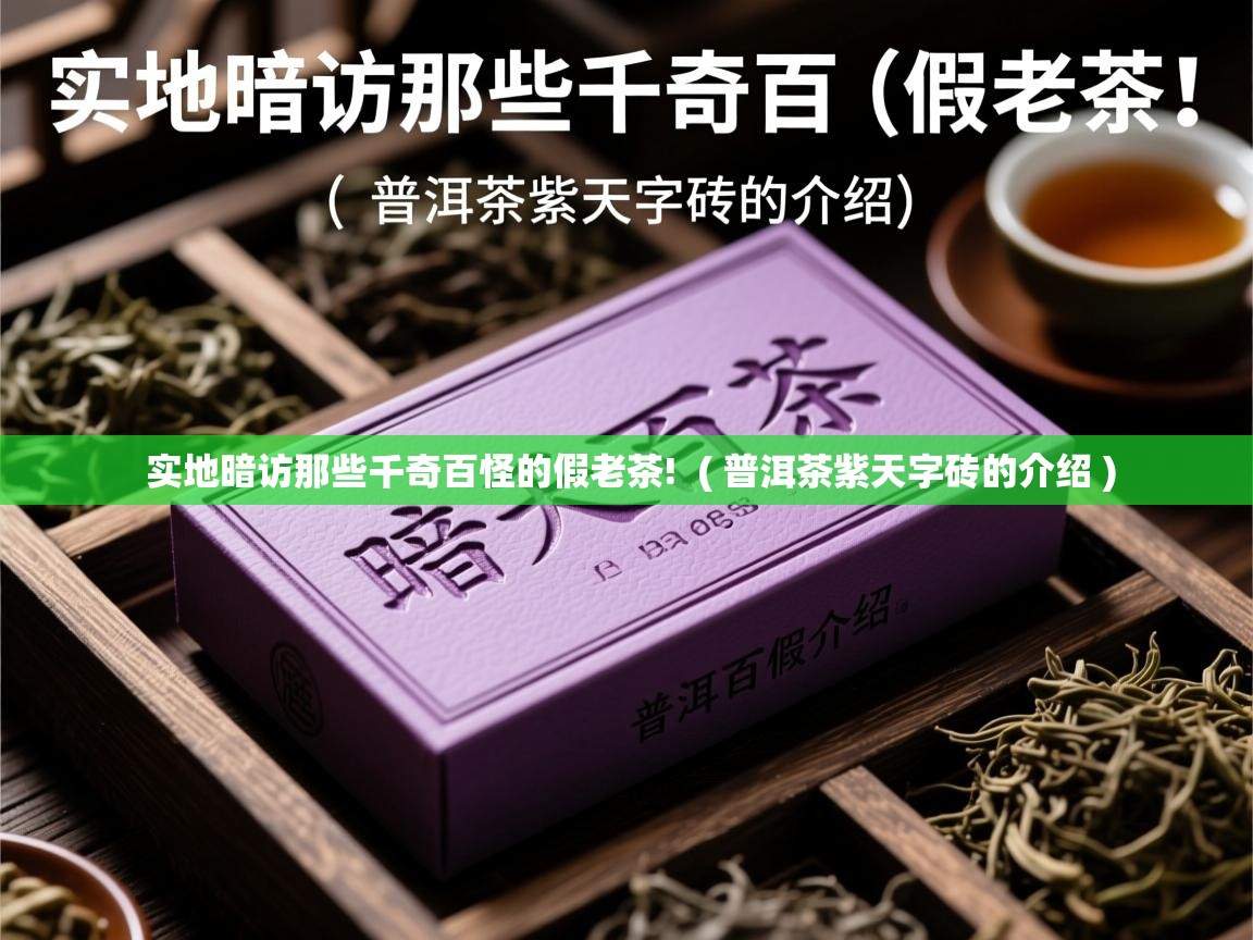  实地暗访那些千奇百怪的假老茶!  ( 普洱茶紫天字砖的介绍 )