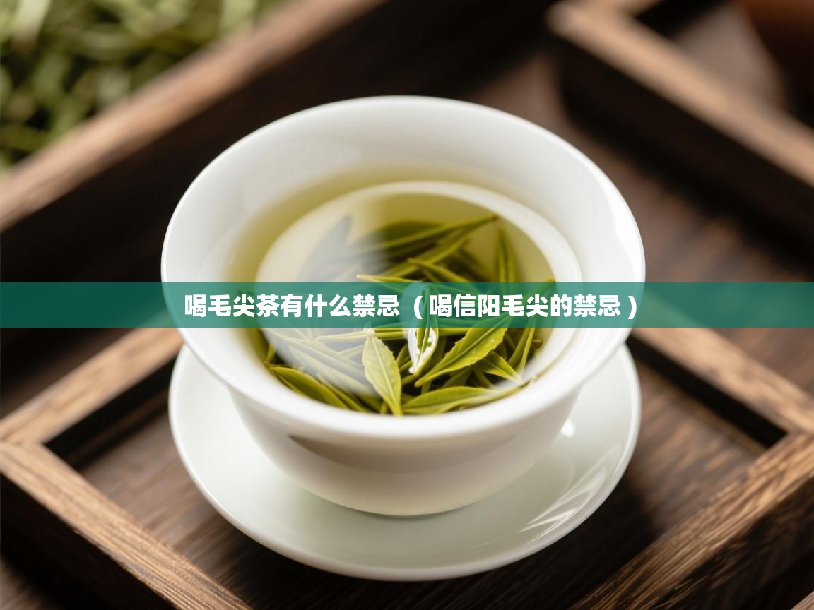  喝毛尖茶有什么禁忌  ( 喝信阳毛尖的禁忌 )