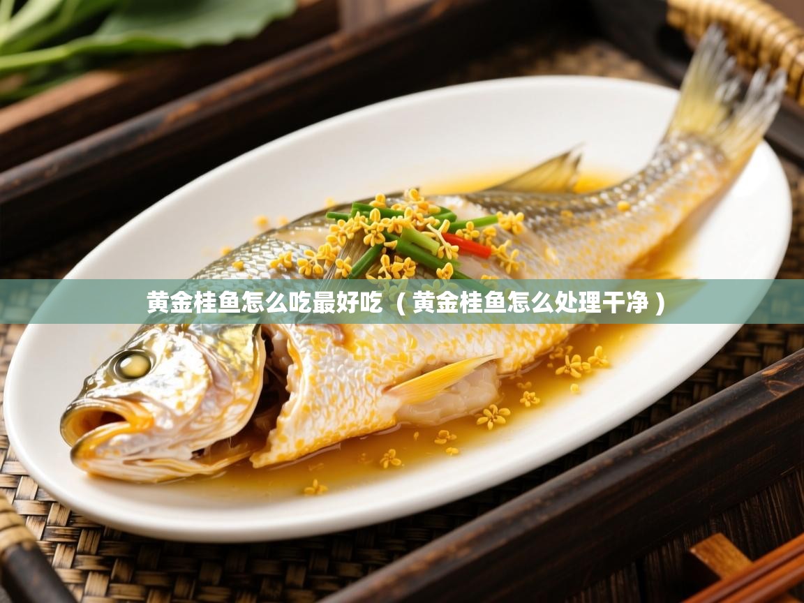  黄金桂鱼怎么吃最好吃  ( 黄金桂鱼怎么处理干净 )