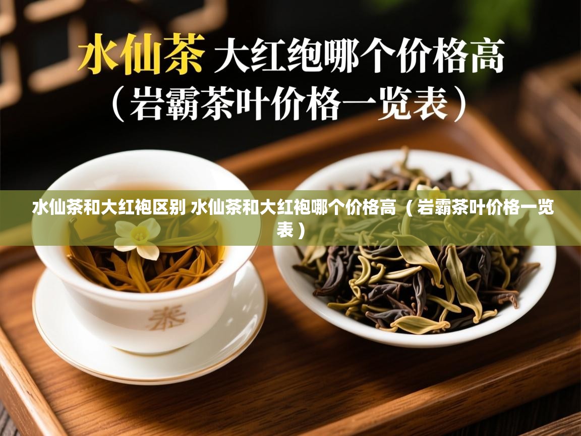  水仙茶和大红袍区别 水仙茶和大红袍哪个价格高  ( 岩霸茶叶价格一览表 )
