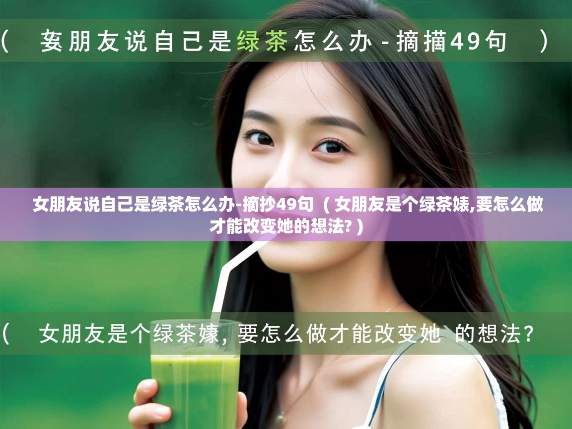  女朋友说自己是绿茶怎么办-摘抄49句  ( 女朋友是个绿茶婊,要怎么做才能改变她的想法? )