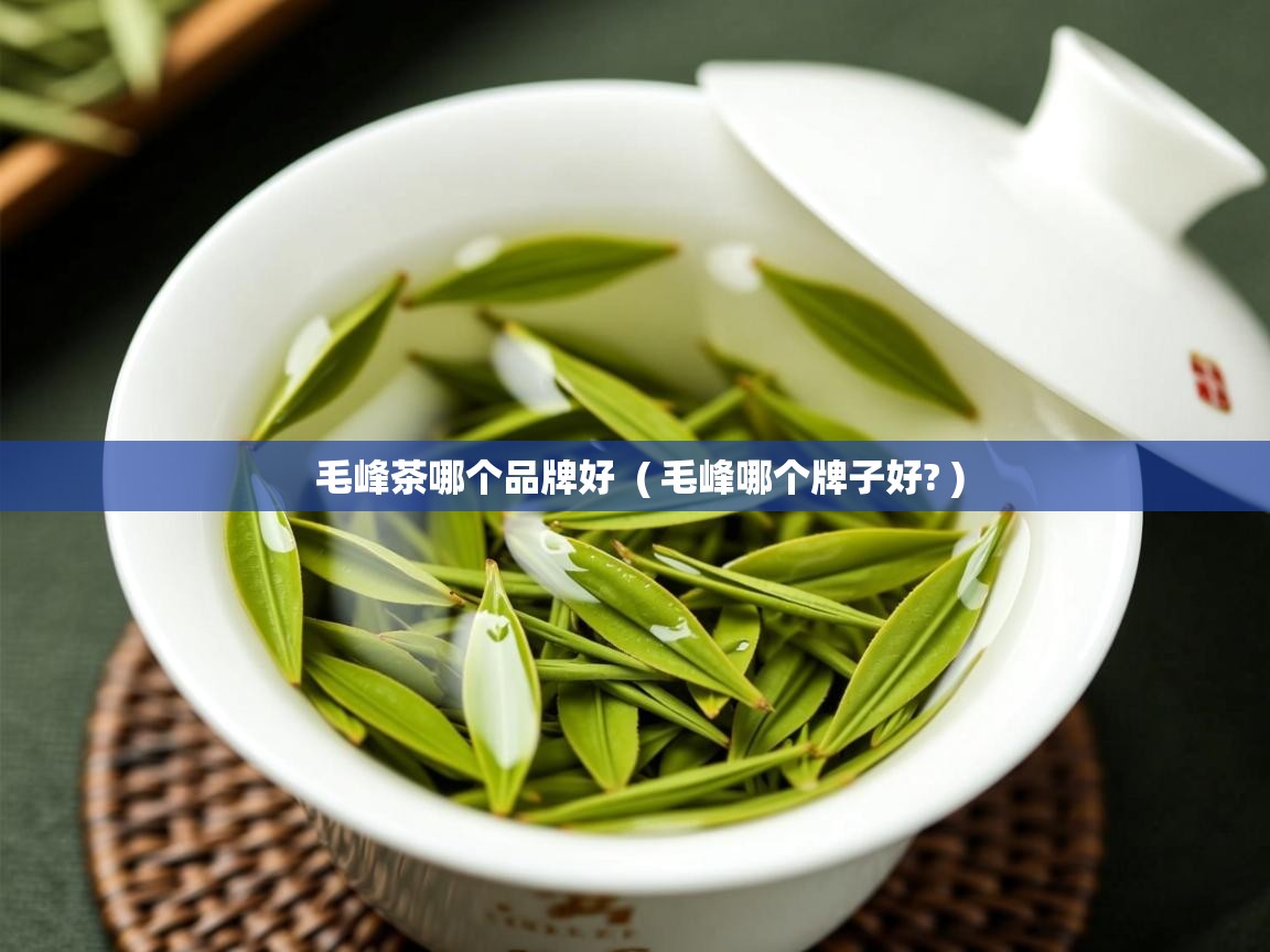  毛峰茶哪个品牌好  ( 毛峰哪个牌子好? )