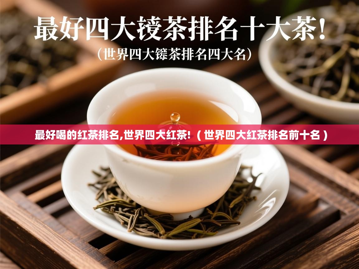  最好喝的红茶排名,世界四大红茶!  ( 世界四大红茶排名前十名 )