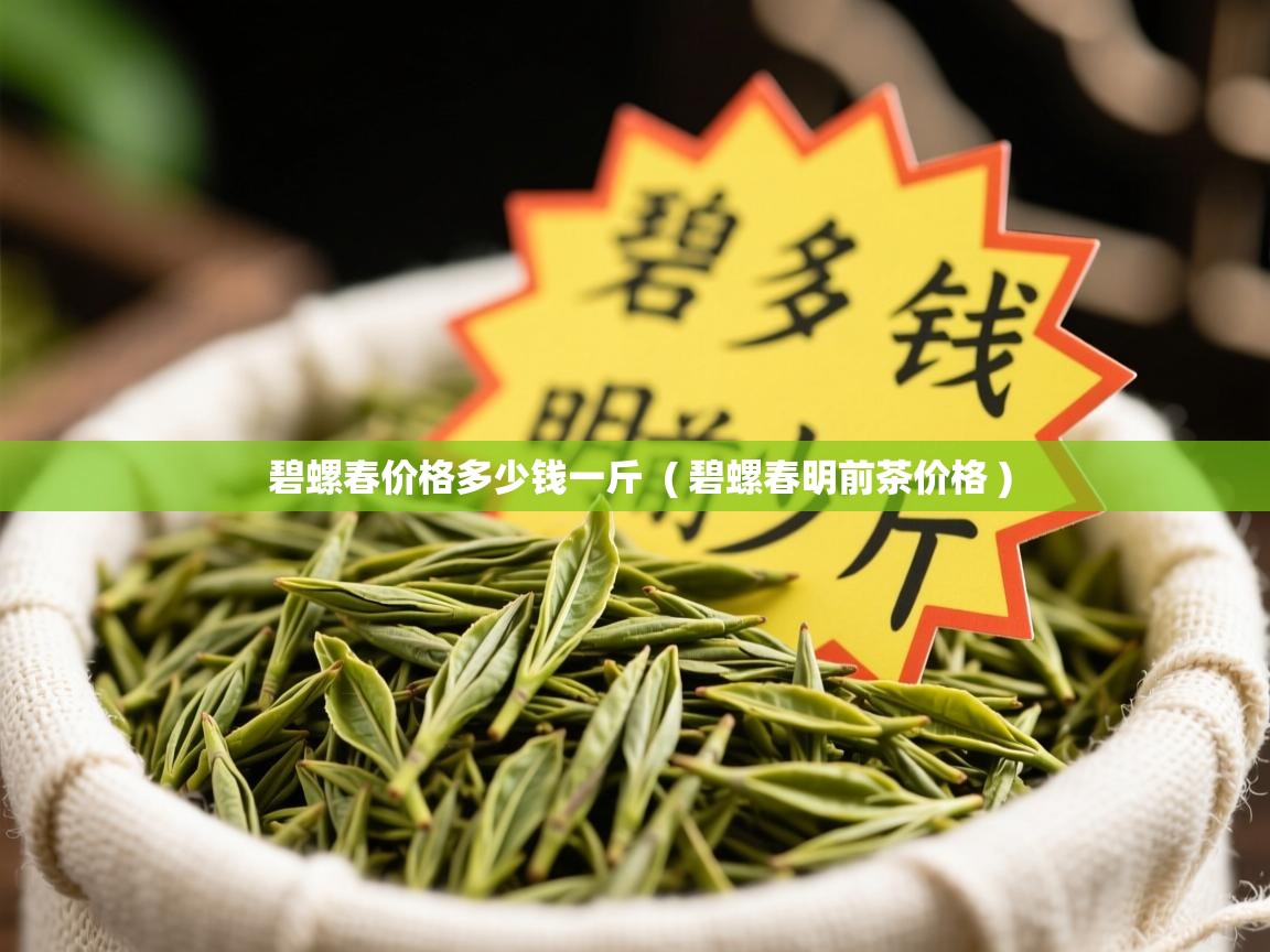  碧螺春价格多少钱一斤  ( 碧螺春明前茶价格 )