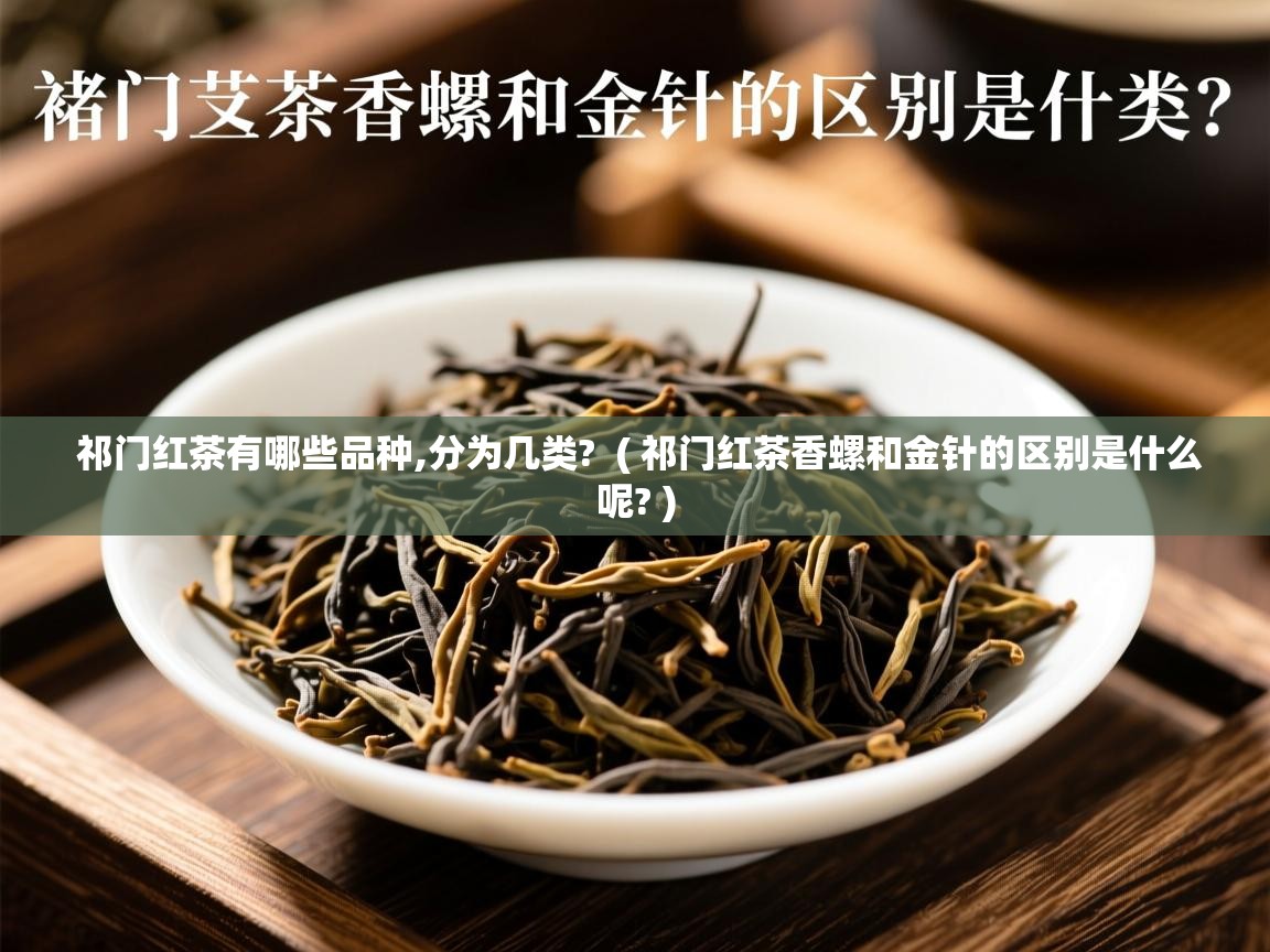  祁门红茶有哪些品种,分为几类?  ( 祁门红茶香螺和金针的区别是什么呢? )