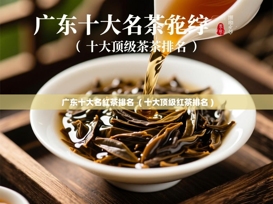  广东十大名红茶排名  ( 十大顶级红茶排名 )