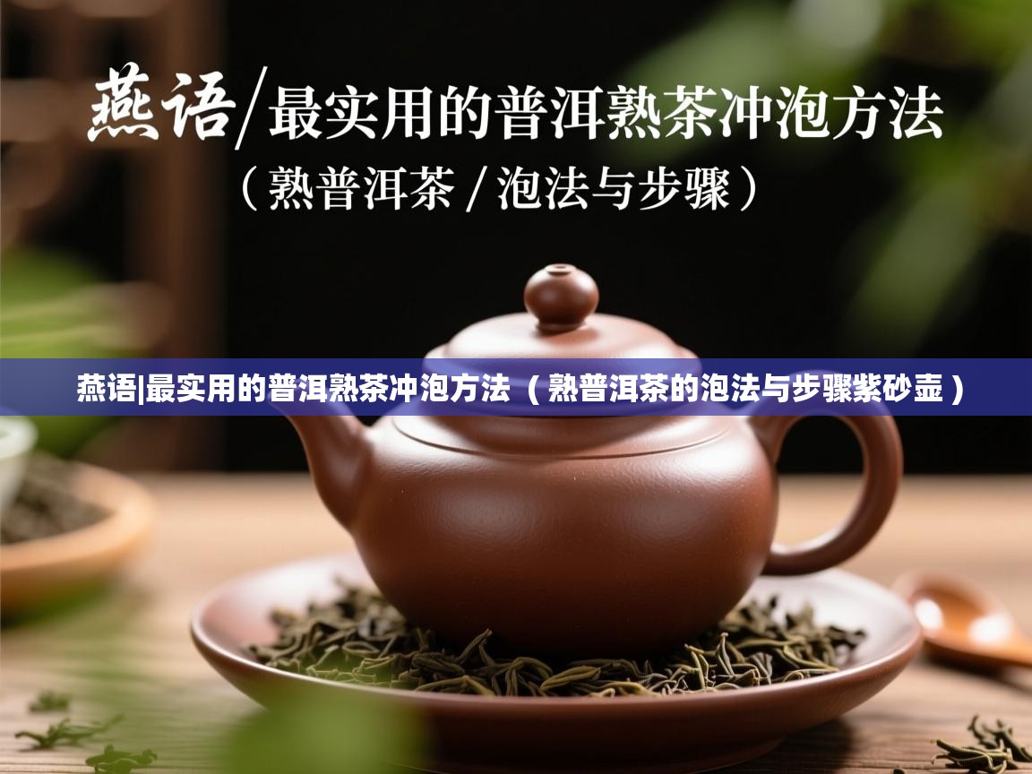  燕语|最实用的普洱熟茶冲泡方法  ( 熟普洱茶的泡法与步骤紫砂壶 )