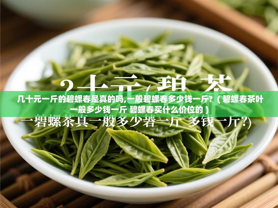  几十元一斤的碧螺春是真的吗,一般碧螺春多少钱一斤?  ( 碧螺春茶叶一般多少钱一斤 碧螺春买什么价位的 )