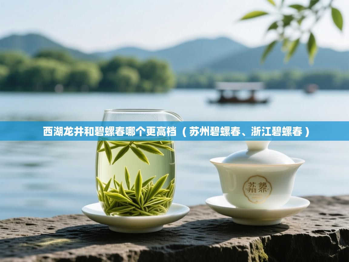  西湖龙井和碧螺春哪个更高档  ( 苏州碧螺春、浙江碧螺春 )