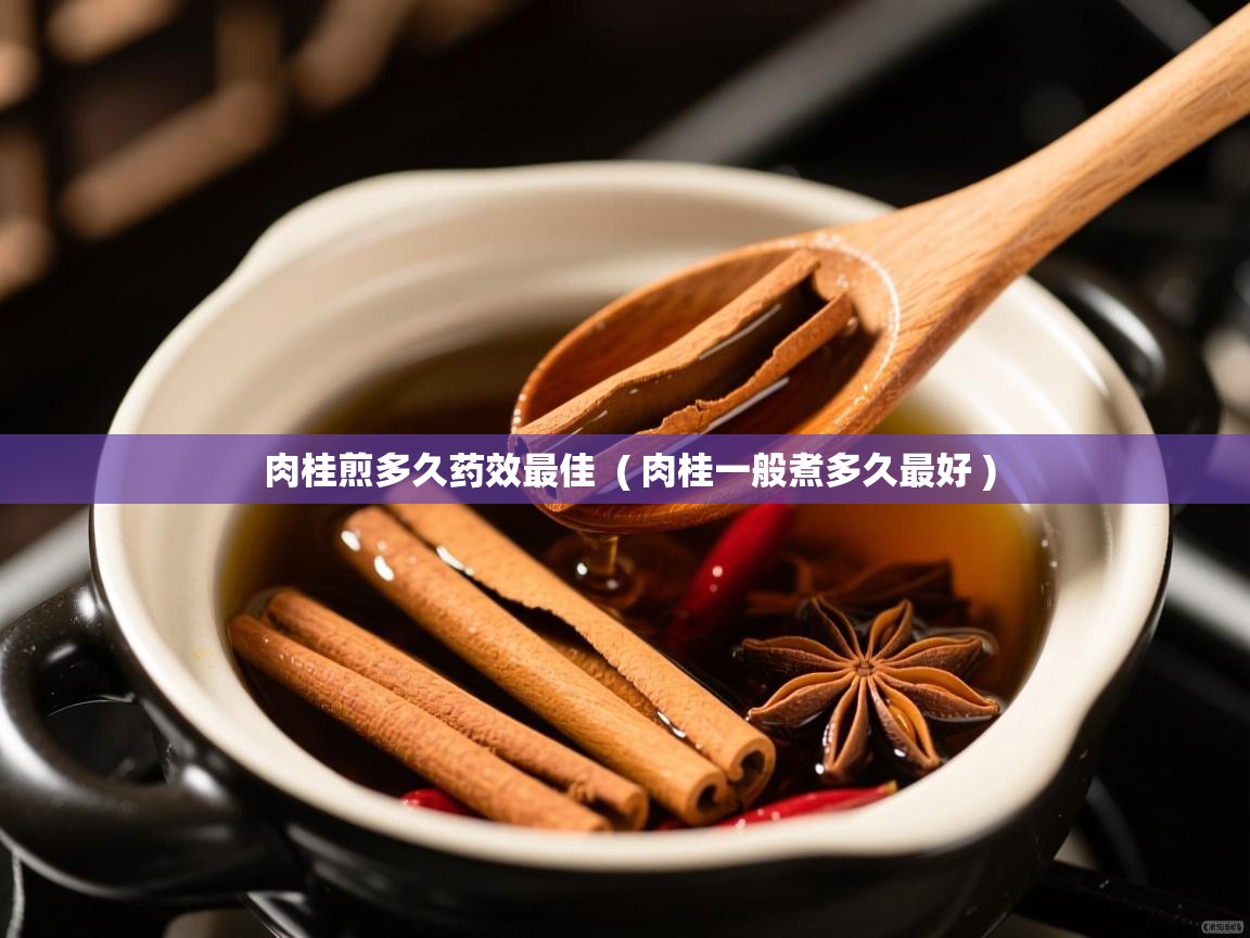  肉桂煎多久药效最佳  ( 肉桂一般煮多久最好 )