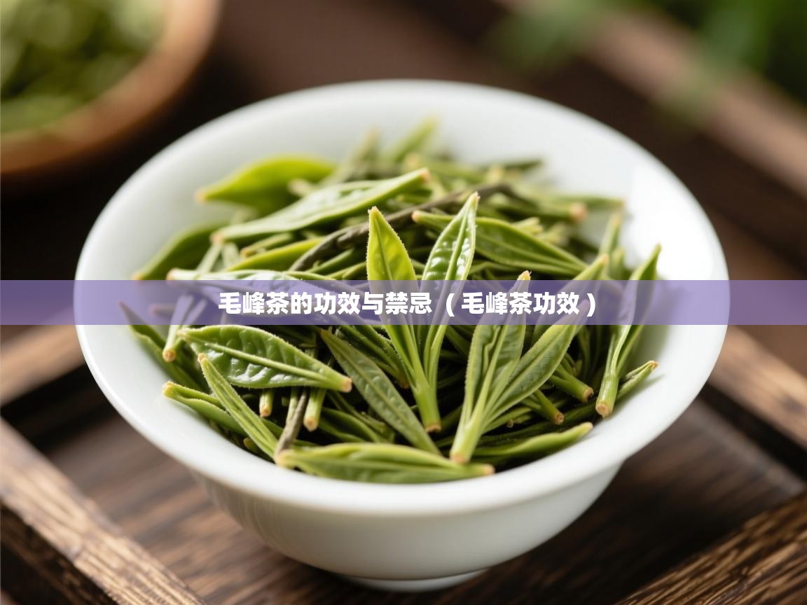  毛峰茶的功效与禁忌  ( 毛峰茶功效 )
