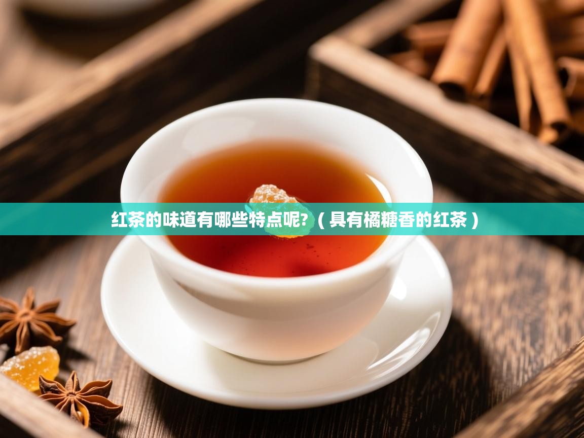  红茶的味道有哪些特点呢?  ( 具有橘糖香的红茶 )
