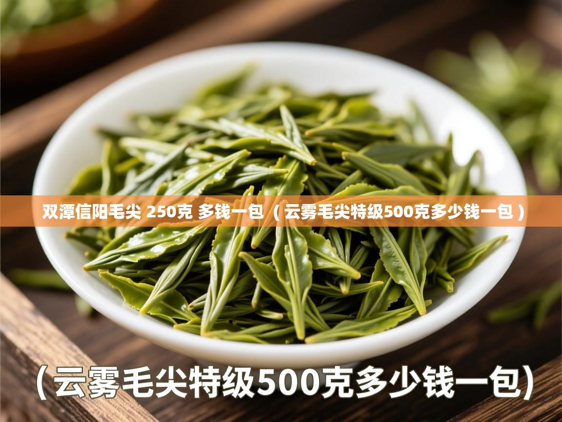  双潭信阳毛尖 250克 多钱一包  ( 云雾毛尖特级500克多少钱一包 )