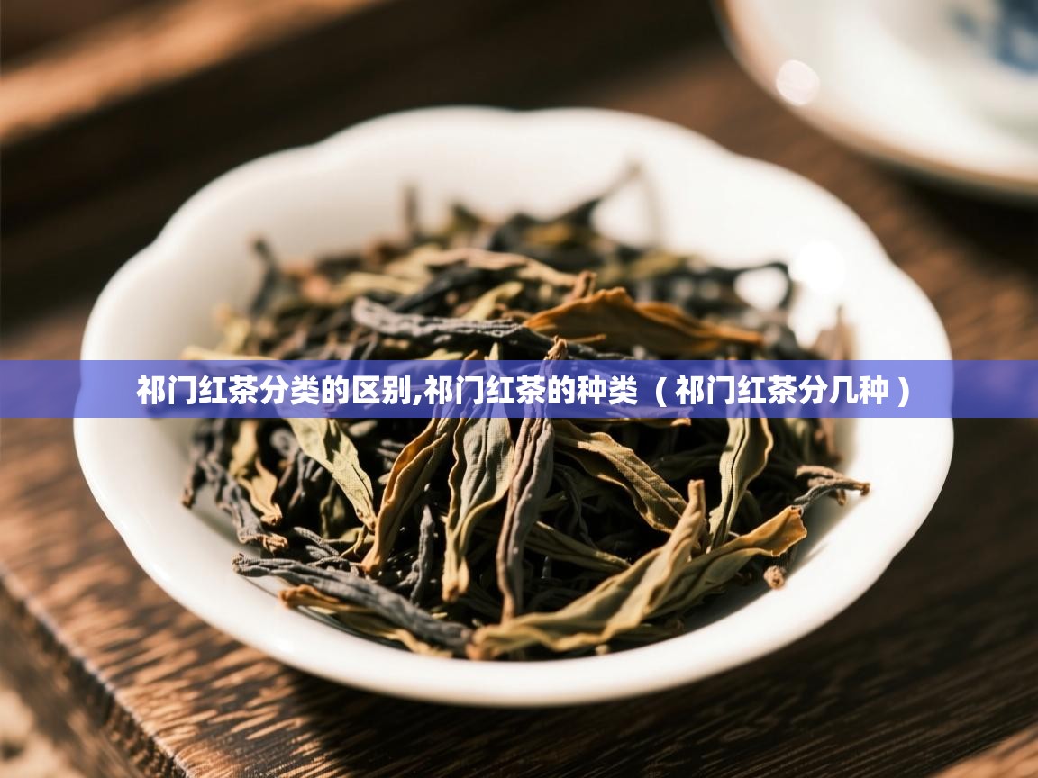 祁门红茶分类的区别,祁门红茶的种类  ( 祁门红茶分几种 )