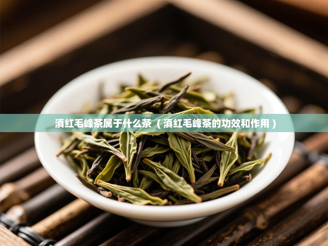  滇红毛峰茶属于什么茶  ( 滇红毛峰茶的功效和作用 )