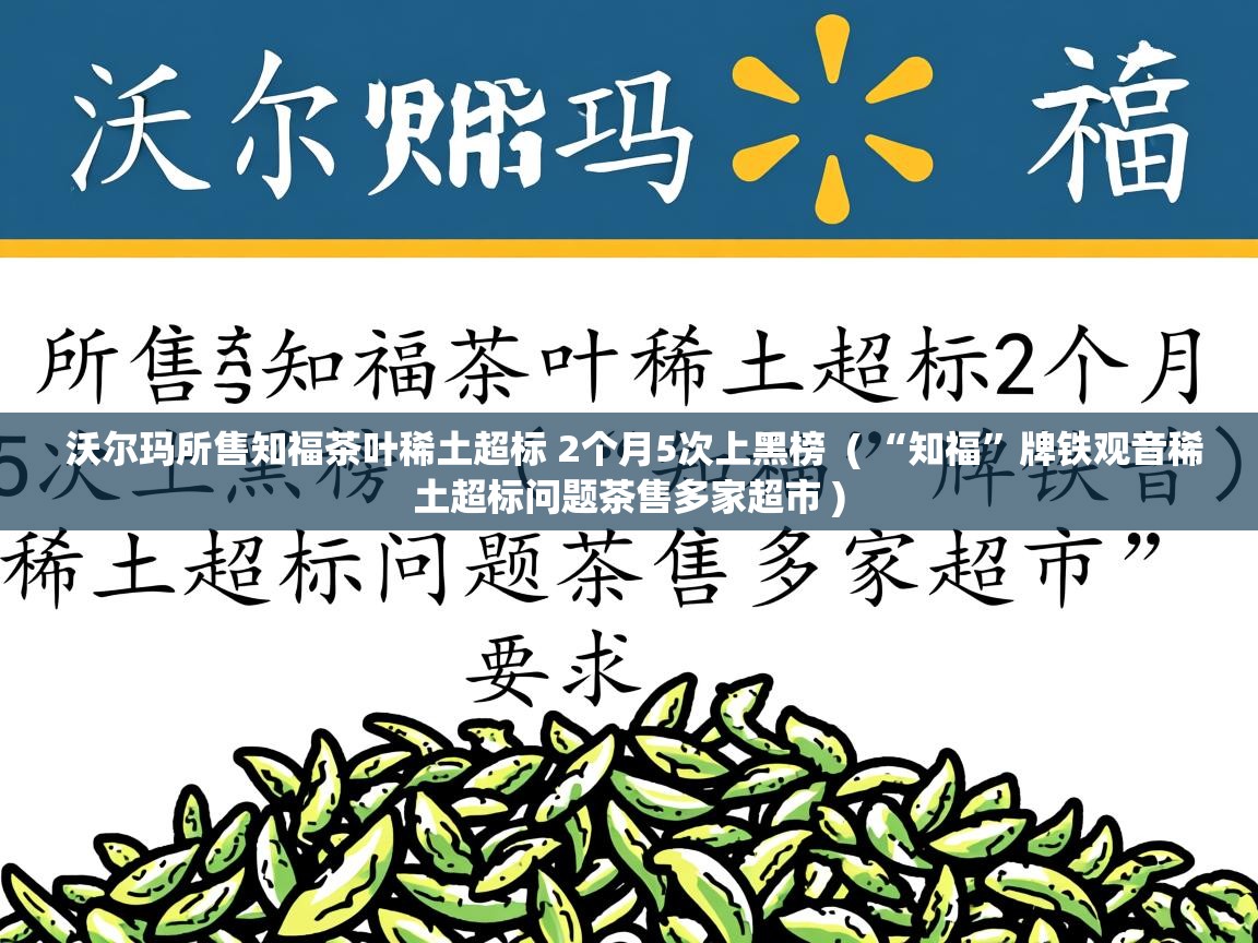 沃尔玛所售知福茶叶稀土超标 2个月5次上黑榜  ( “知福”牌铁观音稀土超标问题茶售多家超市 )