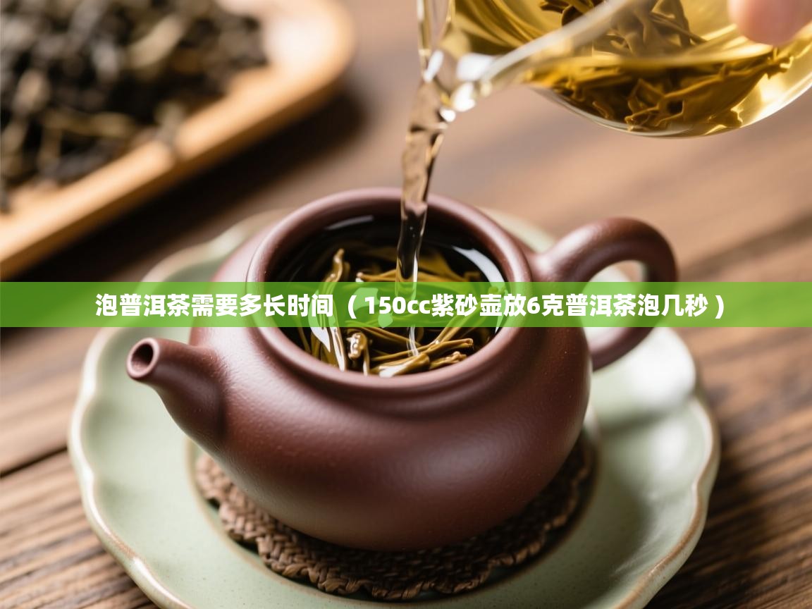  泡普洱茶需要多长时间  ( 150cc紫砂壶放6克普洱茶泡几秒 )