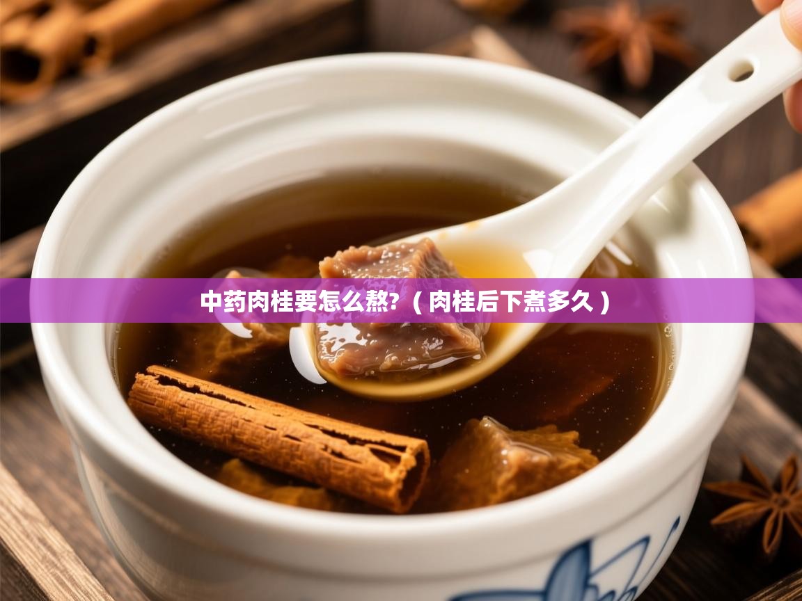  中药肉桂要怎么熬?  ( 肉桂后下煮多久 )