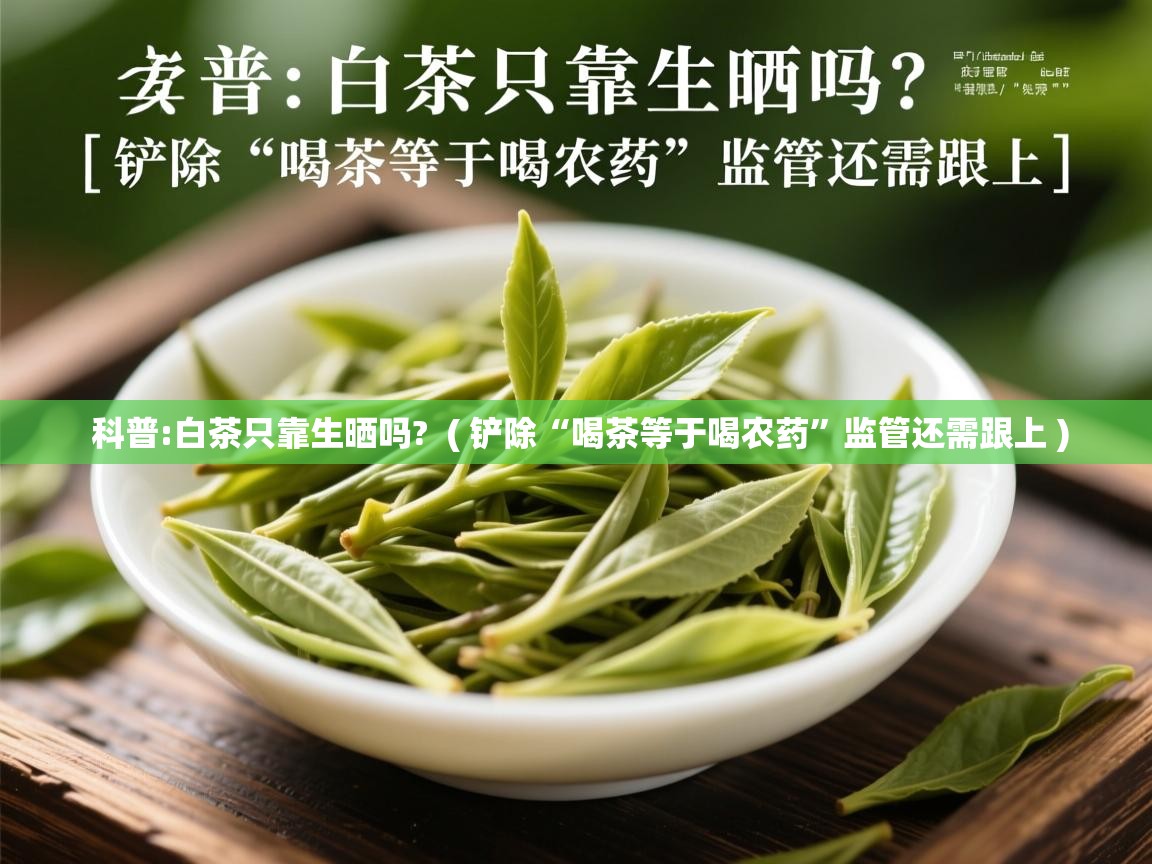  科普:白茶只靠生晒吗?  ( 铲除“喝茶等于喝农药”监管还需跟上 )
