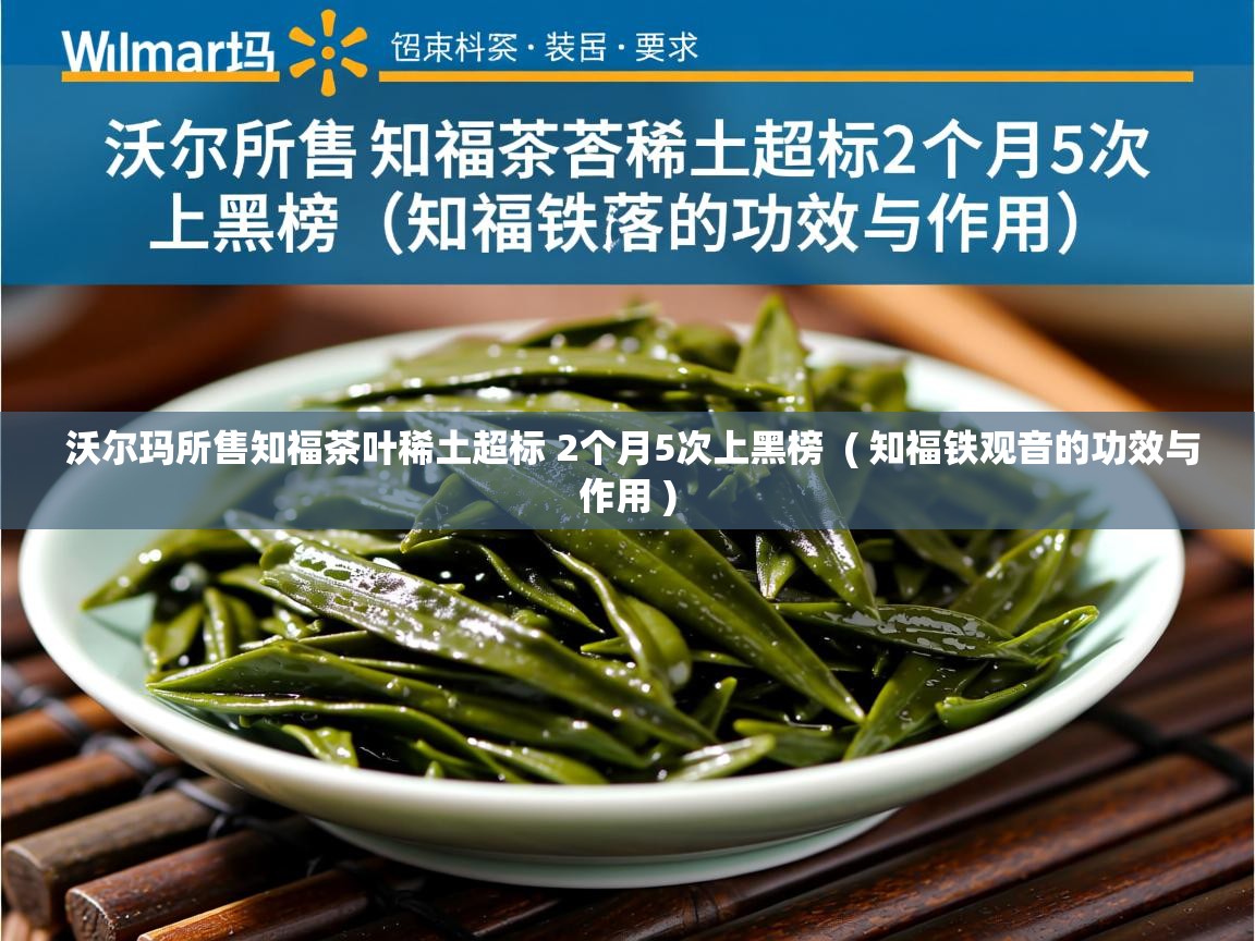  沃尔玛所售知福茶叶稀土超标 2个月5次上黑榜  ( 知福铁观音的功效与作用 )