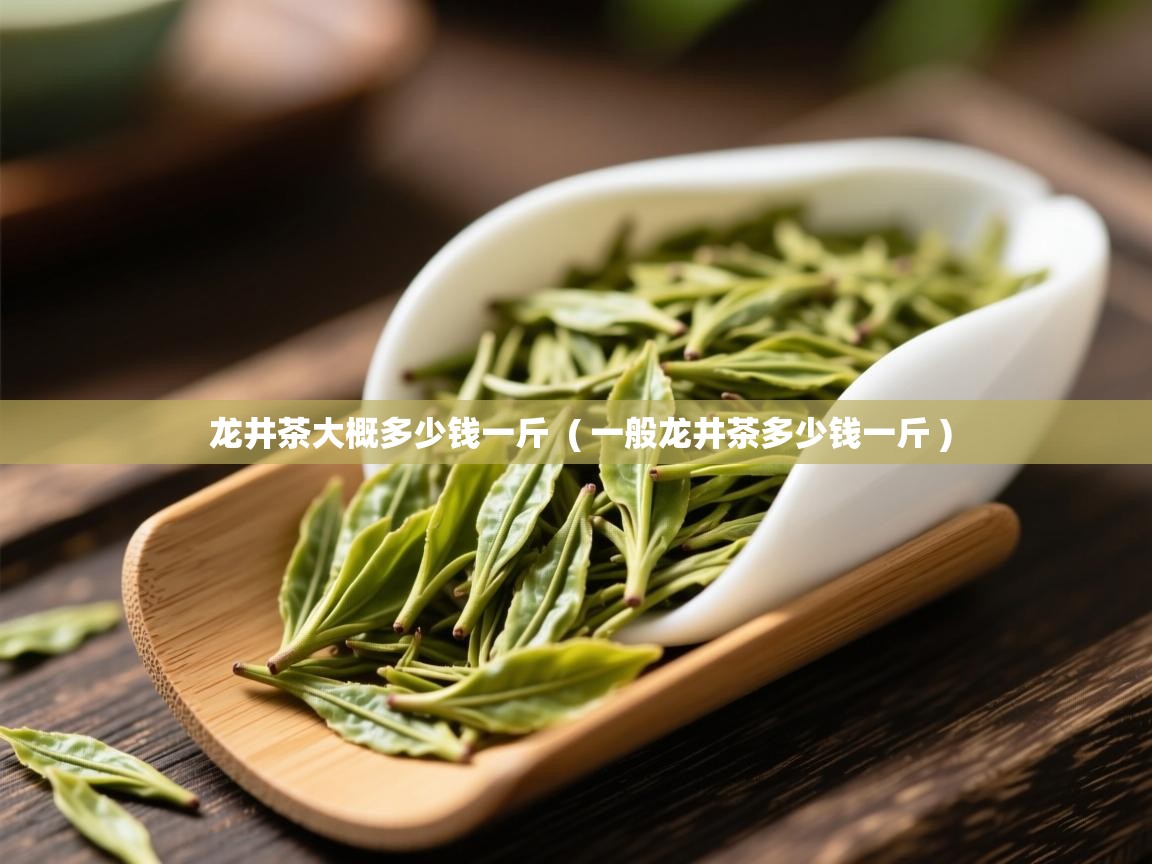  龙井茶大概多少钱一斤  ( 一般龙井茶多少钱一斤 )