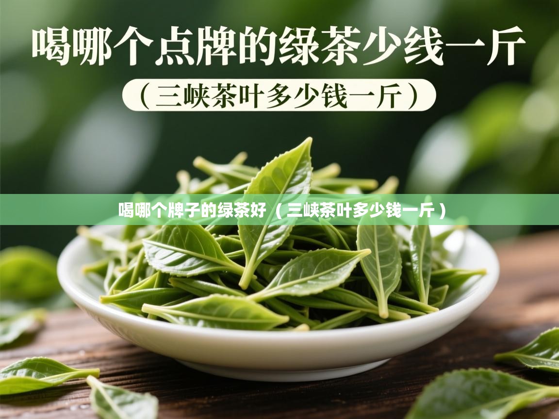  喝哪个牌子的绿茶好  ( 三峡茶叶多少钱一斤 )