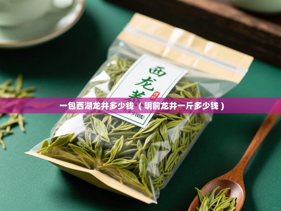  一包西湖龙井多少钱  ( 明前龙井一斤多少钱 )
