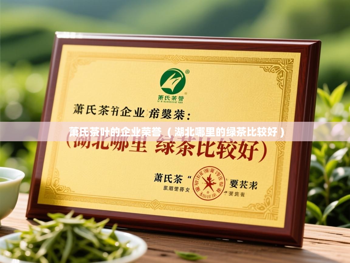  萧氏茶叶的企业荣誉  ( 湖北哪里的绿茶比较好 )