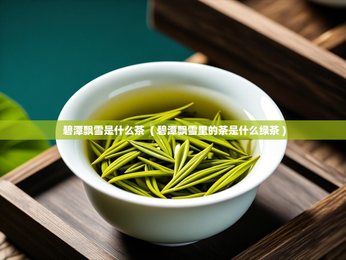  碧潭飘雪是什么茶  ( 碧潭飘雪里的茶是什么绿茶 )