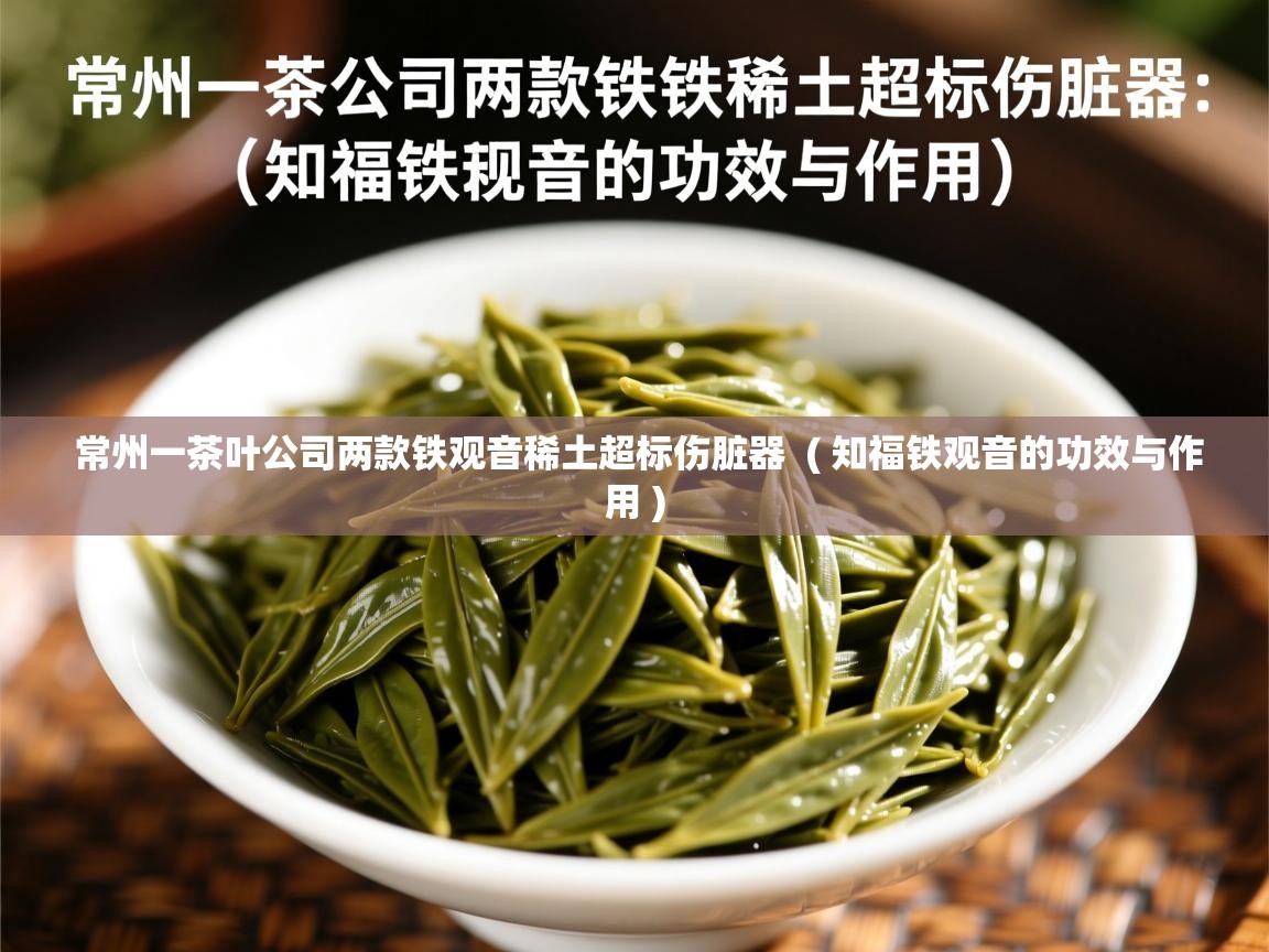  常州一茶叶公司两款铁观音稀土超标伤脏器  ( 知福铁观音的功效与作用 )