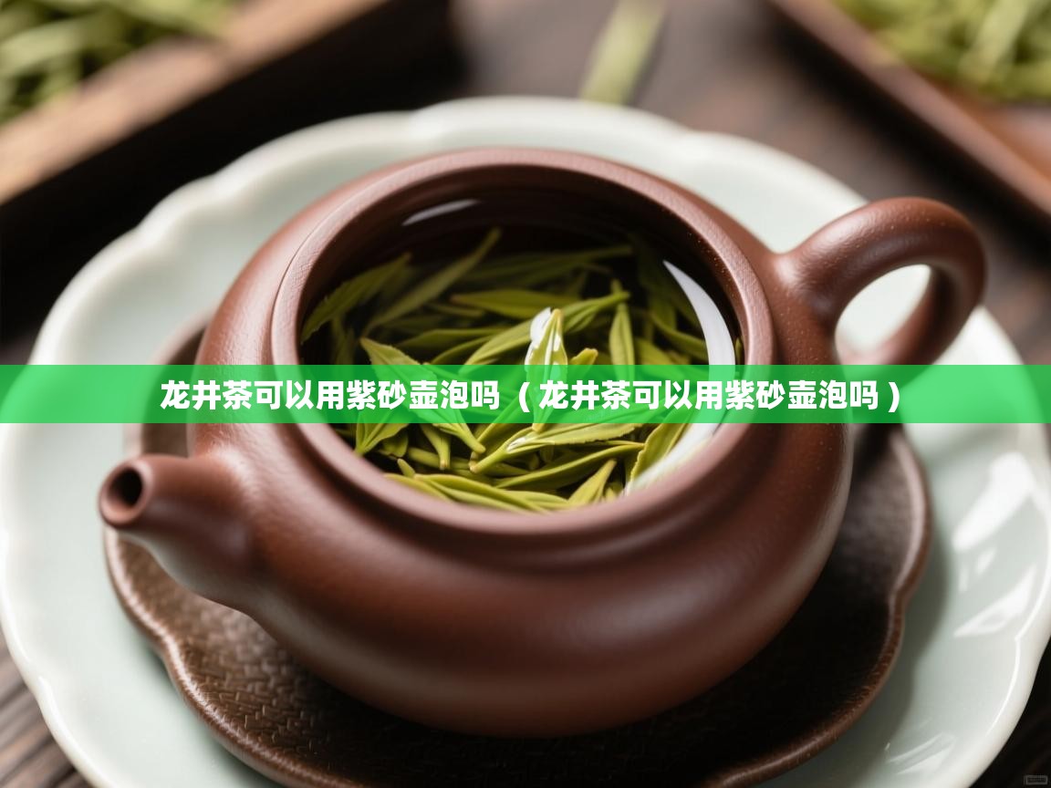  龙井茶可以用紫砂壶泡吗  ( 龙井茶可以用紫砂壶泡吗 )