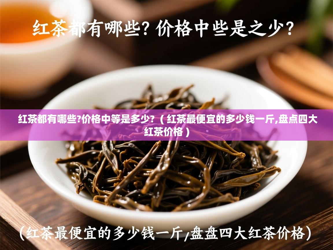  红茶都有哪些?价格中等是多少?  ( 红茶最便宜的多少钱一斤,盘点四大红茶价格 )